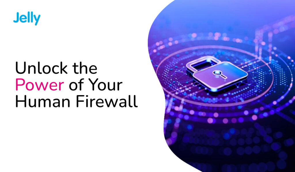 Jelly Communications-Security Awareness Training Unlock the Power of Your Human Firewall: Why You Need Security Awareness Training