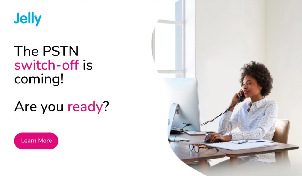 Jelly Communications-The PSTN switch-off is coming – are you ready?